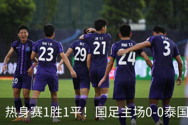 热身赛1胜1平！国足主场0-0泰国 张玉宁抢点中柱国足24脚射门未果